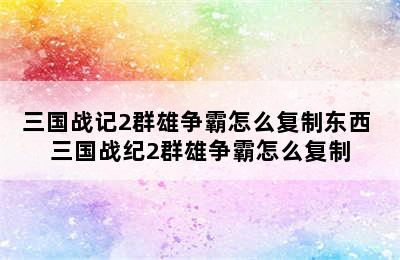 三国战记2群雄争霸怎么复制东西 三国战纪2群雄争霸怎么复制